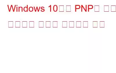 Windows 10에서 PNP로 감지된 치명적인 오류를 수정하는 방법