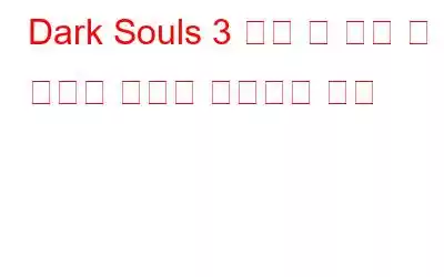 Dark Souls 3 충돌 및 시작 시 검은색 화면을 수정하는 방법