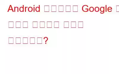 Android 휴대폰에서 Google 앱 충돌을 해결하는 방법은 무엇입니까?