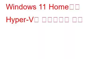 Windows 11 Home에서 Hyper-V를 활성화하는 방법