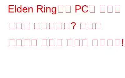 Elden Ring에서 PC가 끊기는 현상이 발생합니까? 문제를 해결하는 방법은 다음과 같습니다!