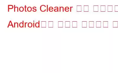 Photos Cleaner 앱을 사용하여 Android에서 사진을 삭제하는 방법