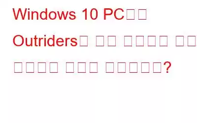 Windows 10 PC에서 Outriders가 계속 충돌하는 문제를 해결하는 방법은 무엇입니까?