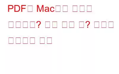PDF가 Mac에서 열리지 않습니까? 뭐가 문제 야? 문제를 해결하는 방법