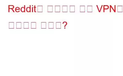 Reddit을 사용하는 동안 VPN을 사용해야 합니까?