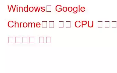 Windows의 Google Chrome에서 높은 CPU 사용량을 수정하는 방법