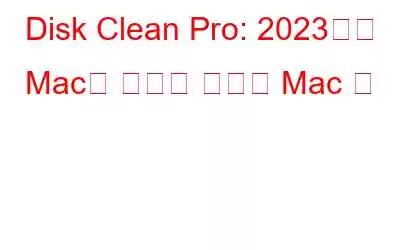 Disk Clean Pro: 2023년에 Mac을 정리할 최고의 Mac 앱