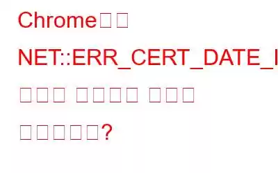 Chrome에서 NET::ERR_CERT_DATE_INVALID 오류를 수정하는 방법은 무엇입니까?