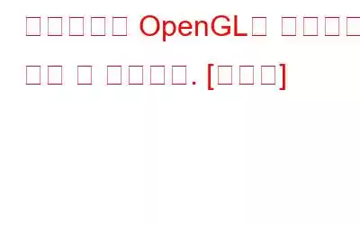 드라이버가 OpenGL을 지원하지 않는 것 같습니다. [수정됨]