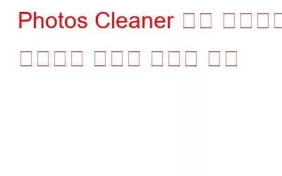 Photos Cleaner 앱을 사용하여 스마트폰 속도를 높이는 방법