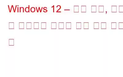 Windows 12 – 출시 날짜, 기능 및 지금까지 우리가 알고 있는 모든 것