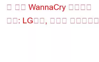 또 다른 WannaCry 랜섬웨어 공격: LG전자, 시스템 오프라인화