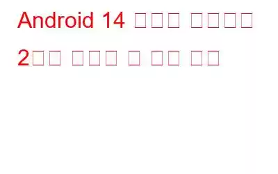Android 14 개발자 미리보기 2에서 기대할 수 있는 사항