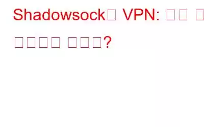 Shadowsock과 VPN: 어느 것을 사용해야 합니까?