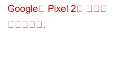 Google은 Pixel 2로 약속을 이행합니다.