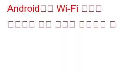 Android에서 Wi-Fi 통화가 작동하지 않는 문제를 해결하는 방법