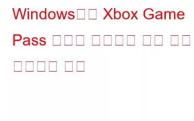 Windows에서 Xbox Game Pass 혜택이 작동하지 않는 문제를 해결하는 방법