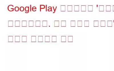 Google Play 스토어에서 '문제가 발생했습니다. 다시 시도해 주세요' 오류를 수정하는 방법