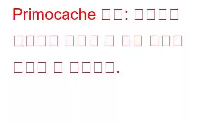 Primocache 검토: 컴퓨터가 이전과는 비교할 수 없을 정도로 빨라질 수 있습니다.