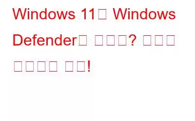 Windows 11에 Windows Defender가 없나요? 그것을 돌려받는 방법!