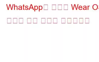WhatsApp의 독립형 Wear OS 앱으로 이동 중에도 채팅하세요