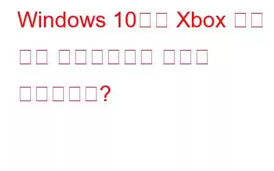 Windows 10에서 Xbox 게임 바를 비활성화하는 방법은 무엇입니까?