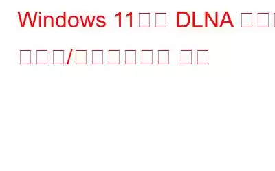 Windows 11에서 DLNA 서버를 활성화/비활성화하는 방법