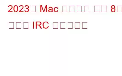 2023년 Mac 사용자를 위한 8가지 최고의 IRC 클라이언트