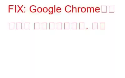 FIX: Google Chrome에서 연결이 중단되었습니다. 오류