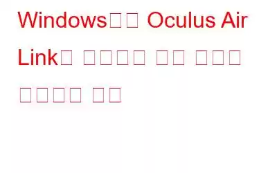 Windows에서 Oculus Air Link가 작동하지 않는 문제를 해결하는 방법