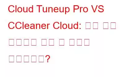 Cloud Tuneup Pro VS CCleaner Cloud: 어느 것을 선택해야 하며 그 이유는 무엇입니까?