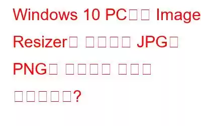 Windows 10 PC에서 Image Resizer를 사용하여 JPG를 PNG로 변환하는 방법은 무엇입니까?