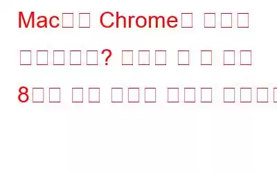 Mac에서 Chrome이 느리게 실행됩니까? 시도해 볼 수 있는 8가지 수정 사항은 다음과 같습니다.