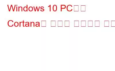 Windows 10 PC에서 Cortana를 완전히 제거하는 방법