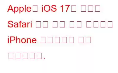 Apple의 iOS 17은 새로운 Safari 개인 정보 보호 기능으로 iPhone 사용자에게 힘을 실어줍니다.