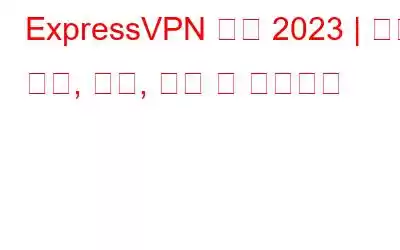 ExpressVPN 리뷰 2023 | 기능, 장점, 단점, 가격 및 사용후기