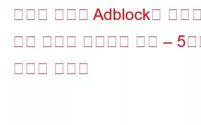 크런치 롤에서 Adblock이 작동하지 않는 문제를 해결하는 방법 – 5가지 최고의 솔루션