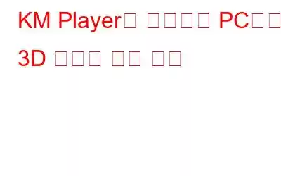 KM Player를 사용하여 PC에서 3D 영화를 보는 방법