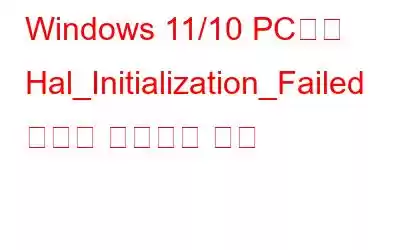 Windows 11/10 PC에서 Hal_Initialization_Failed 오류를 수정하는 방법