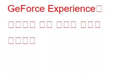 GeForce Experience를 해결하는 방법 문제가 열리지 않습니다