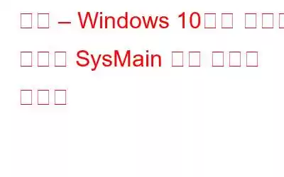 수정 – Windows 10에서 서비스 호스트 SysMain 높은 디스크 사용량