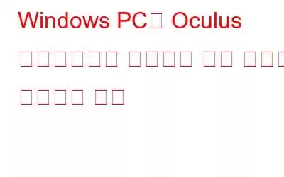 Windows PC에 Oculus 소프트웨어가 설치되지 않는 문제를 해결하는 방법