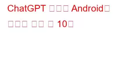 ChatGPT 이외의 Android용 최고의 챗봇 앱 10개
