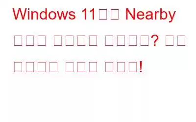 Windows 11에서 Nearby 공유가 작동하지 않습니까? 다음 솔루션을 사용해 보세요!