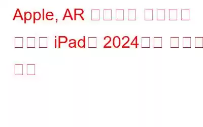 Apple, AR 헤드셋을 지원하는 폴더블 iPad를 2024년에 출시할 계획