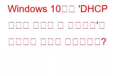 Windows 10에서 'DHCP 서버에 연결할 수 없습니다'를 해결하는 방법은 무엇입니까?