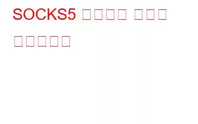 SOCKS5 프록시의 이점은 무엇입니까