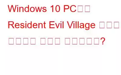 Windows 10 PC에서 Resident Evil Village 충돌을 해결하는 방법은 무엇입니까?