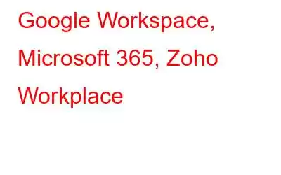 Google Workspace, Microsoft 365, Zoho Workplace