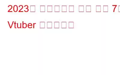 2023년 스트리밍을 위한 상위 7개 Vtuber 소프트웨어